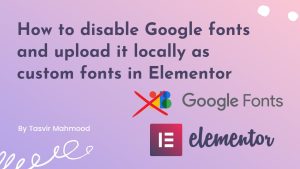 How to disable Google fonts and upload it locally as custom fonts in Elementor